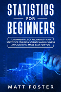 Statistics for Beginners: Fundamentals of Probability and Statistics for Data Science and Business Applications, Made Easy for You
