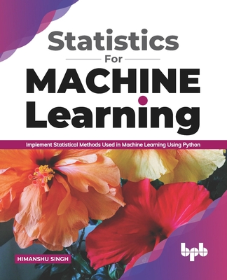 Statistics for Machine Learning: Implement Statistical Methods Used in Machine Learning Using Python (English Edition) - Singh, Himanshu