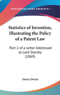 Statistics of Invention, Illustrating the Policy of a Patent Law: Part 2 of a Letter Addressed to Lord Stanley (1869)