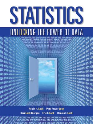 Statistics: Unlocking the Power of Data - Lock, Robin H, Professor, and Frazer Lock, Patti, and Lock Morgan, Kari