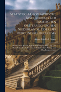 Statistisch-geographische Beschreibung Der S?mtlichen Oesterreichischen Niederlande, Oder Des Burgundischen Kreises: Welche Diese Staaten, Sowohl In Ansehung Ihrer Lage Und Nat?rlichen Beschaffenheit, Als In Betref Ihres Fabrik- Und Handlungswesens, ...