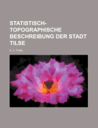 Statistisch-Topographische Beschreibung Der Stadt Tilse