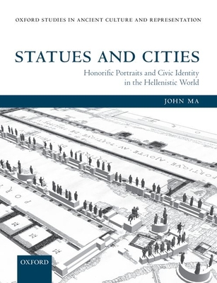 Statues and Cities: Honorific Portraits and Civic Identity in the Hellenistic World - Ma, John