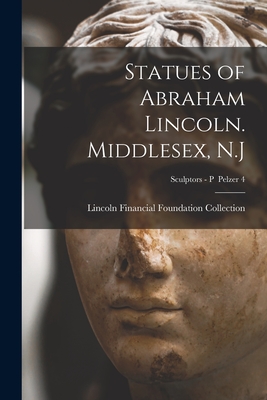 Statues of Abraham Lincoln. Middlesex, N.J; Sculptors - P Pelzer 4 - Lincoln Financial Foundation Collection (Creator)