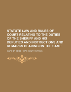 Statute Law and Rules of Court Relating to the Duties of the Sheriff and His Deputies and Instructions and Remarks Bearing on the Same