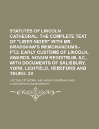 Statutes of Lincoln Cathedral; The Complete Text of "Liber Niger" with Mr. Bradshaw's Memorandums.-PT.2. Early Customs of Lincoln, Awards, Novum Registrum, &C., with Documents of Salisbury, York, Lichfield, Hereford and Truro. 2v