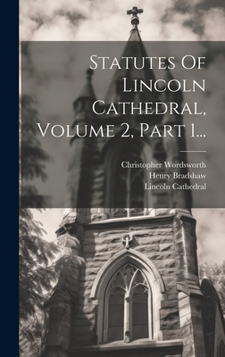 Statutes of Lincoln Cathedral, Volume 2, Part 1... - Cathedral, Lincoln, and Bradshaw, Henry, and Wordsworth, Christopher