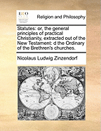 Statutes: Or, the General Principles of Practical Christianity, Extracted Out of the New Testament: D the Ordinary of the Brethren's Churches.