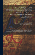 Statuvolism, or, Artificial Somnambulism, Hitherto Called Mesmerism or Animal Magnetism: Containing a Brief Historical Survey of Mesmer's Operations and the Examination of the Same by the French Commissioners: Phreno-somnambulism, or, the Exposition...