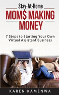 Stay-At-Home MOM$ MAKING MONEY: 7 Steps to Starting Your Own Virtual Assistant Business