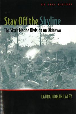 Stay Off the Skyline: The Sixth Marine Division on Okinawa - An Oral History - Lacey, Laura Homan