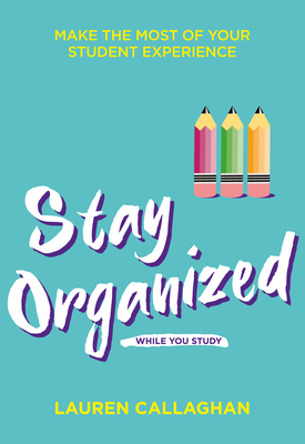 Stay Organized While You Study: Make the Most of Your Student Experience - Callaghan, Lauren