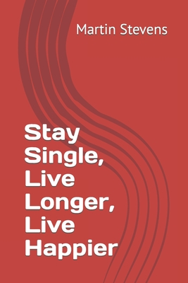 Stay Single, Live Longer, Live Happier - Stevens, Martin