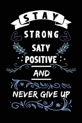 Stay Strong Stay Positive And Never Give Up: Journal Motivation Notebook Gift Personal Diary Gifts With 120 Pages - Publishing, Motivation