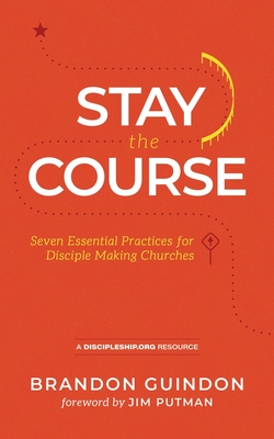 Stay the Course: Seven Essential Practices for Disciple-Making Churches - Guindon, Brandon, and Putman, Jim (Foreword by)