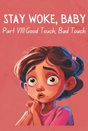 Stay Woke, Baby: Good Touch, Bad Touch A book about safe and unsafe touches, personal boundaries, body safety, and consent for kids and early teens