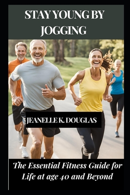 Stay Young by Jogging: The Essential Fitness Guide for Life at age 40 and Beyond - Douglas, Jeanelle K