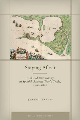 Staying Afloat: Risk and Uncertainty in Spanish Atlantic World Trade, 1760-1820 - Baskes, Jeremy