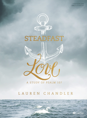 Steadfast Love - Leader Kit: A Study of Psalm 107 - Chandler, Lauren