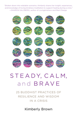 Steady, Calm, and Brave: 25 Buddhist Practices of Resilience and Wisdom in a Crisis - Brown, Kimberly