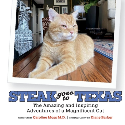 Steak Goes to Texas: The Amazing and Inspiring Adventures of a Magnificent Cat - Moss, Caroline, and Barber, Diane (Photographer)