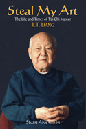 Steal My Art: He Life and Times of T'Ai Chi Master T.T. Liang