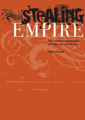 Stealing Empire: P2p, Intellectual Property and Hip-Hop Subversion - Haupt, Adam