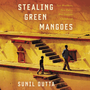 Stealing Green Mangoes Lib/E: Two Brothers, Two Fates, One Indian Childhood