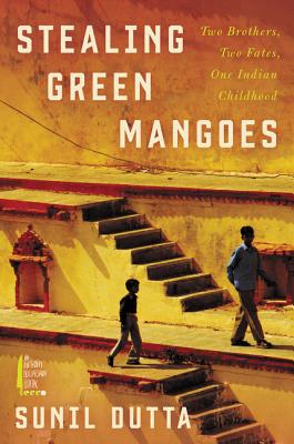 Stealing Green Mangoes: Two Brothers, Two Fates, One Indian Childhood - Dutta, Sunil