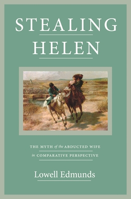 Stealing Helen: The Myth of the Abducted Wife in Comparative Perspective - Edmunds, Lowell