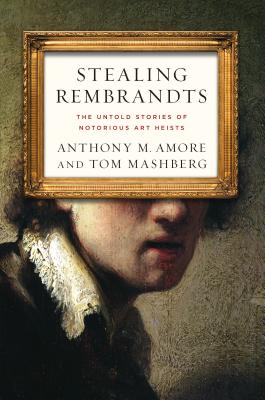 Stealing Rembrandts: The Untold Stories of Notorious Art Heists - Amore, Anthony M, and Mashberg, Tom