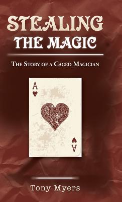 Stealing the Magic: The Story of a Caged Magician - Myers, Tony, Dr.