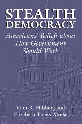 Stealth Democracy: Americans' Beliefs About How Government Should Work - Hibbing, John R., and Theiss-Morse, Elizabeth