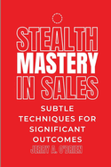 Stealth Mastery in Sales: Subtle Techniques for Significant Outcomes The Art Of One Sentence Persuasion Sales Management That Works Cracking The Sales Management Code