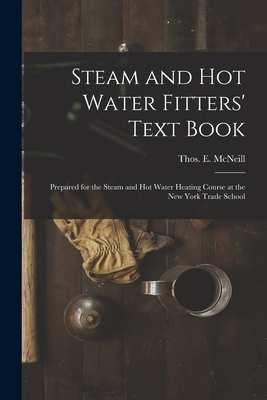 Steam and Hot Water Fitters' Text Book; Prepared for the Steam and Hot Water Heating Course at the New York Trade School - McNeill, Thos E (Thomas E ) (Creator)