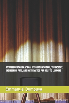Steam Education in Africa: Integrating Science, Technology, Engineering, Arts, and Mathematics for Holistic Learning - Dumbuya, Emmanuel