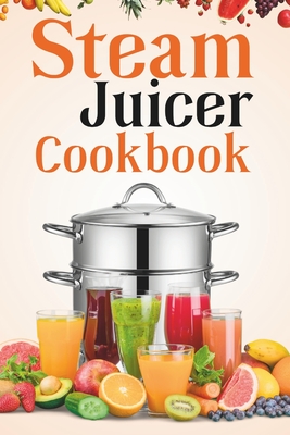 Steam Juicer Cookbook: Recipes for Beginners to Make Perfect and Fresh Juice, Vegetable Steam, Fish and Meat Steam, Pudding, and More - Rhodes, Isabelle