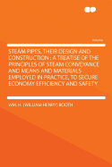 Steam Pipes, Their Design and Construction: A Treatise of the Principles of Steam Conveyance and Means and Materials Employed in Practice, to Secure Economy Efficiency and Safety