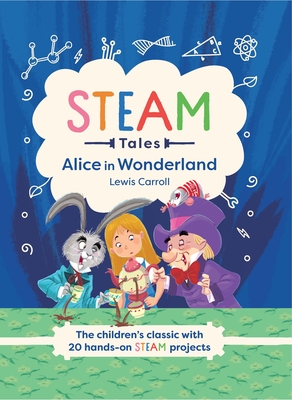 Steam Tales: Alice in Wonderland: The Children's Classic with 20 Steam Activities - Dicker, Katie