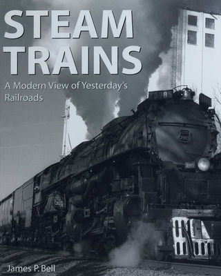 Steam Trains: A Modern View of Yesterday's Railroads - Bell, James P