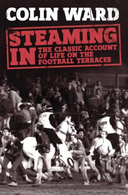 Steaming in: The Classic Account of Life on the Football Terraces - Ward, Colin