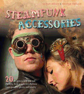 Steampunk Accessories: 20 Projects to Help You Nail the Style, from Goggles to Mobile Phone Cases, Gauntlets and Jewellery