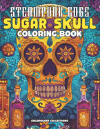 Steampunk Cogs Sugar Skull Coloring Book: Creatively Craft Your Own Mechanical Masterpieces