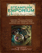 Steampunk Emporium: Creating Fantastical Jewelry, Devises and Oddments from Assorted Cogs, Gears and Curios