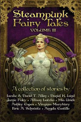 Steampunk Fairy Tales Volume III - Lind, Daniel K, and Foley, Jamie, and Latzko, Allison