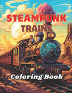 Steampunk Trains Coloring Book: 50 Steampunk Designed Illustration of Trains on Rails with Landscapes Perfect for Relaxation Coloring Session for Adults