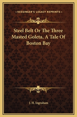 Steel Belt or the Three Masted Goleta, a Tale of Boston Bay - Ingraham, J H