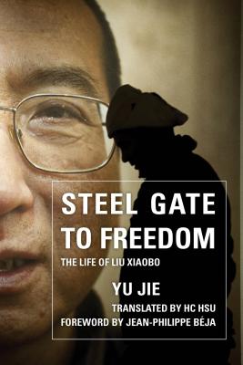 Steel Gate to Freedom: The Life of Liu Xiaobo - Jie, Yu, and Hsu, Hc (Translated by), and Bja, Jean-Philippe (Foreword by)
