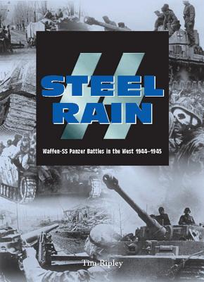 Steel Rain: Waffen-SS Panzer Battles in the West 1944-1945 - Ripley, Tim