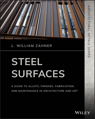 Steel Surfaces: A Guide to Alloys, Finishes, Fabrication, and Maintenance in Architecture and Art - Zahner, L William
